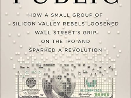 Going Public: How Silicon Valley Rebels Loosened Wall Street’s Grip on the IPO and Sparked a Revolution Cheap