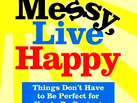 Life s Messy, Live Happy: Things Don t Have to Be Perfect for You to Be Content Online Hot Sale